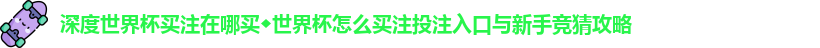 深度世界杯买注在哪买◆世界杯怎么买注投注入口与新手竞猜攻略